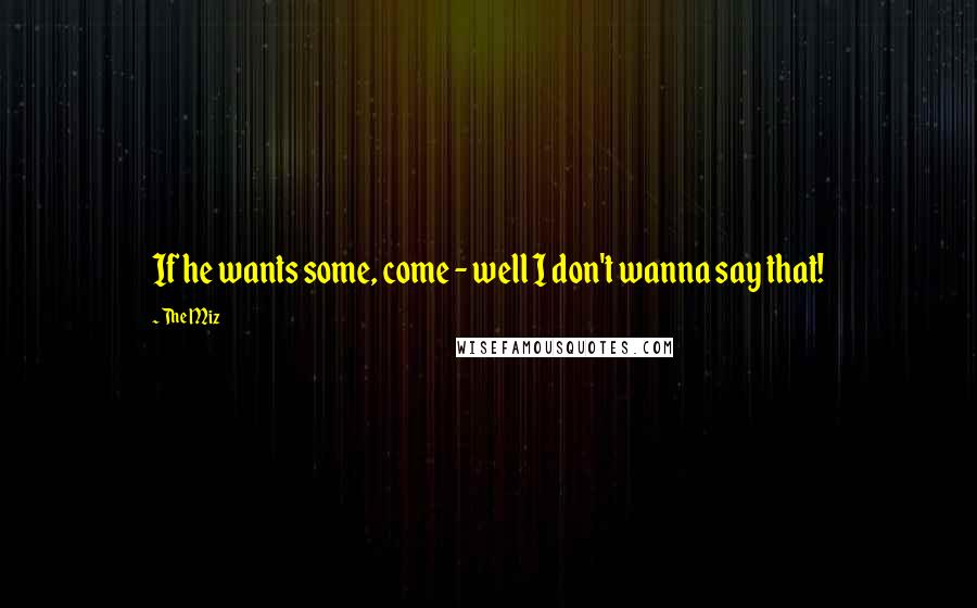 The Miz Quotes: If he wants some, come - well I don't wanna say that!