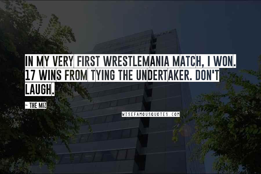 The Miz Quotes: In my very first Wrestlemania match, I won. 17 wins from tying the Undertaker. Don't laugh.