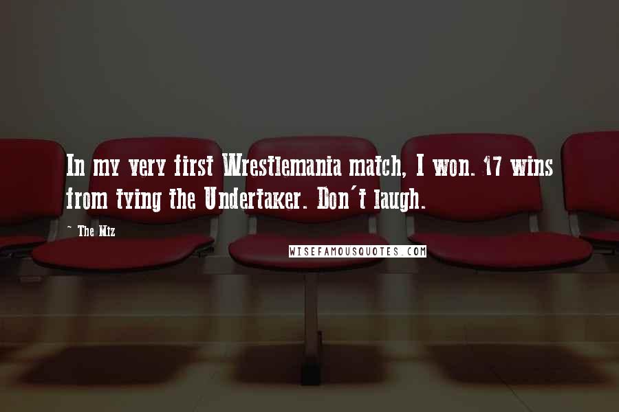 The Miz Quotes: In my very first Wrestlemania match, I won. 17 wins from tying the Undertaker. Don't laugh.