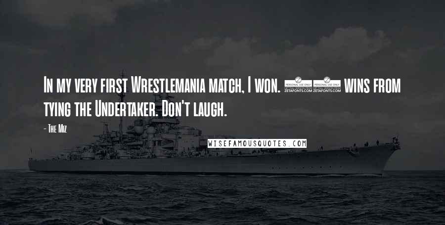 The Miz Quotes: In my very first Wrestlemania match, I won. 17 wins from tying the Undertaker. Don't laugh.