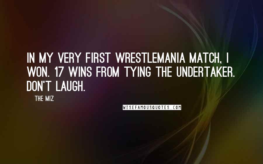 The Miz Quotes: In my very first Wrestlemania match, I won. 17 wins from tying the Undertaker. Don't laugh.