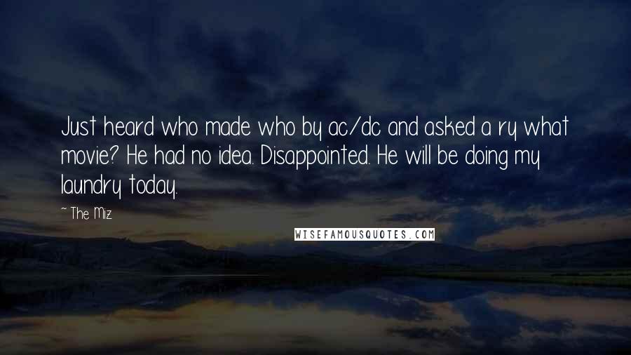 The Miz Quotes: Just heard who made who by ac/dc and asked a ry what movie? He had no idea. Disappointed. He will be doing my laundry today.