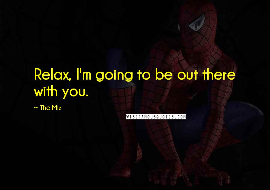 The Miz Quotes: Relax, I'm going to be out there with you.