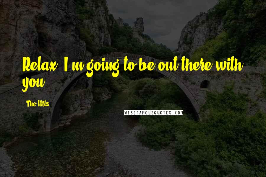 The Miz Quotes: Relax, I'm going to be out there with you.