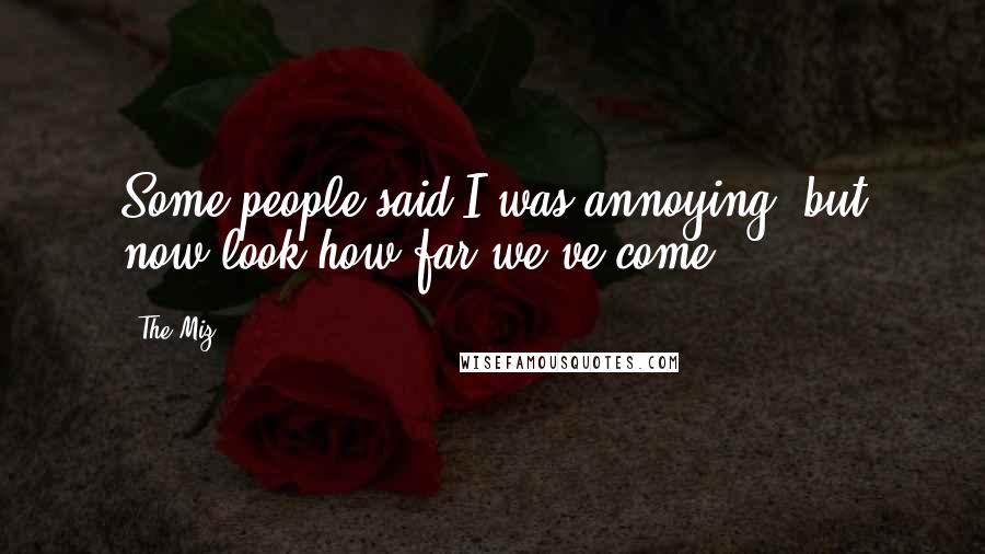 The Miz Quotes: Some people said I was annoying, but now look how far we've come.
