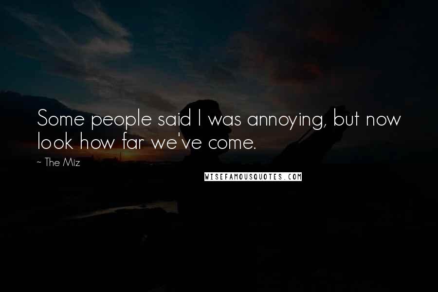 The Miz Quotes: Some people said I was annoying, but now look how far we've come.