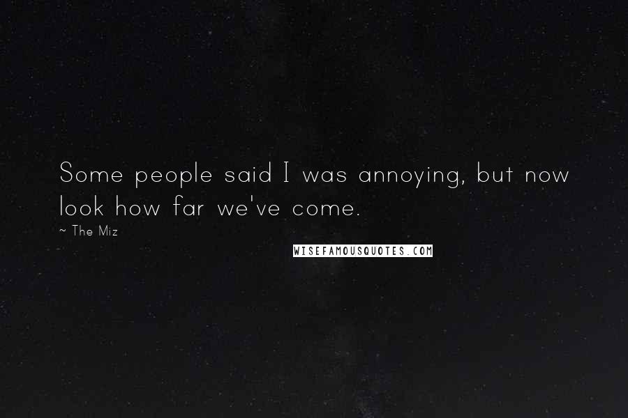 The Miz Quotes: Some people said I was annoying, but now look how far we've come.
