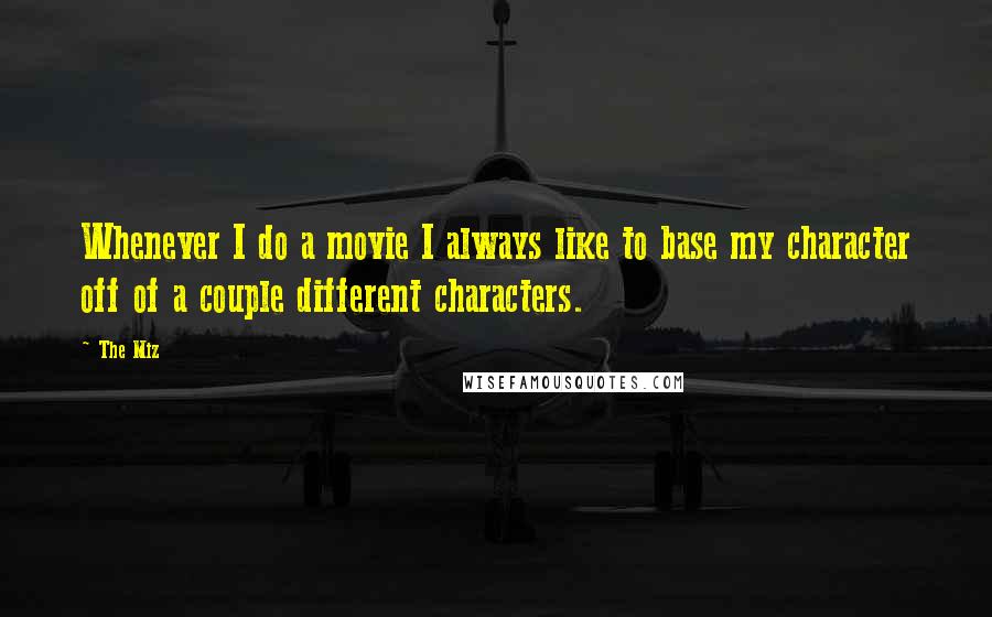 The Miz Quotes: Whenever I do a movie I always like to base my character off of a couple different characters.