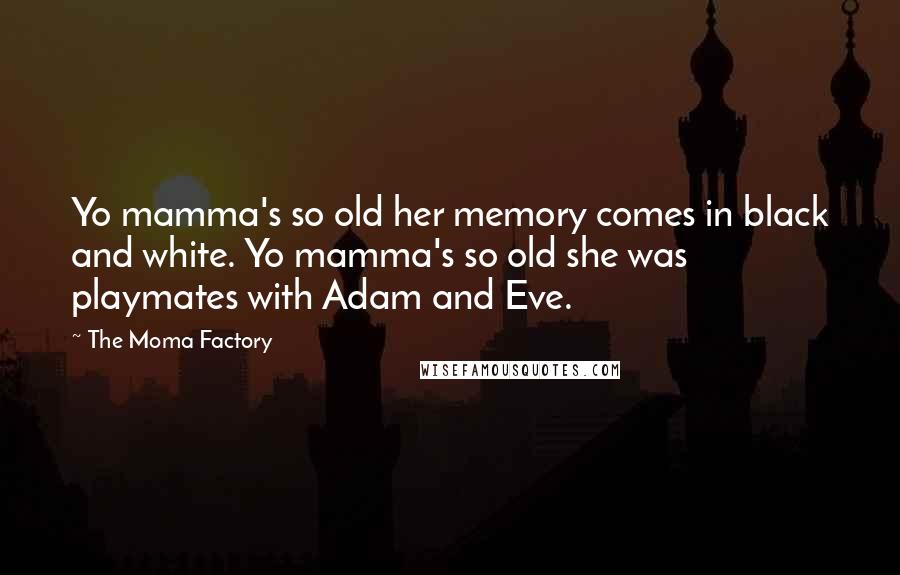 The Moma Factory Quotes: Yo mamma's so old her memory comes in black and white. Yo mamma's so old she was playmates with Adam and Eve.