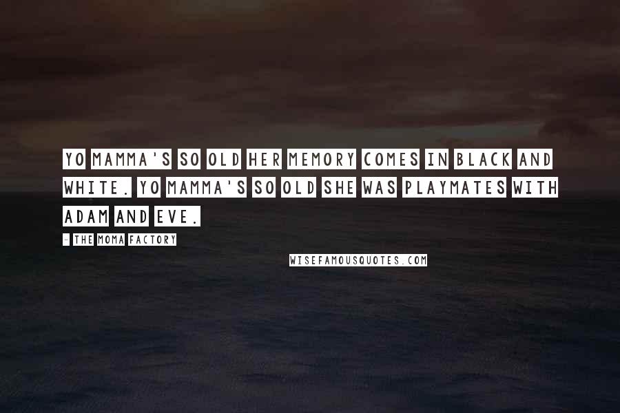 The Moma Factory Quotes: Yo mamma's so old her memory comes in black and white. Yo mamma's so old she was playmates with Adam and Eve.