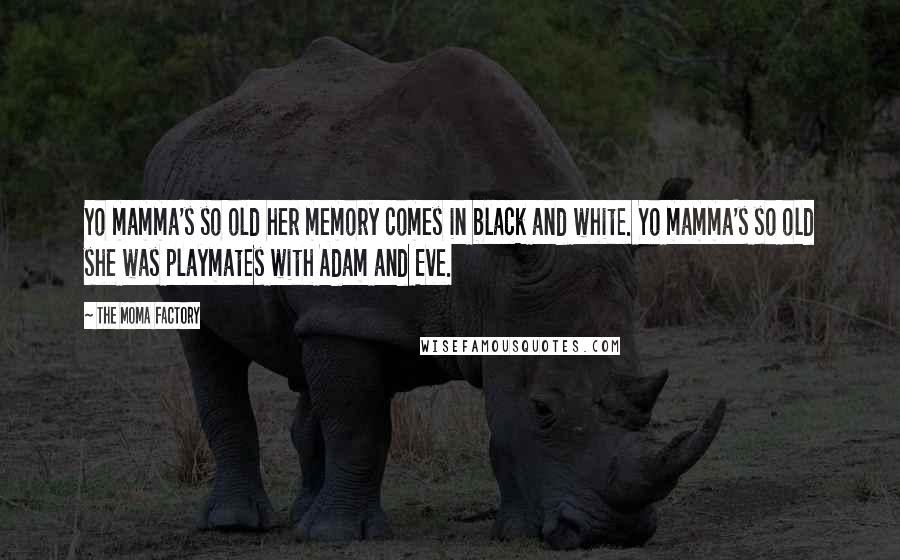 The Moma Factory Quotes: Yo mamma's so old her memory comes in black and white. Yo mamma's so old she was playmates with Adam and Eve.