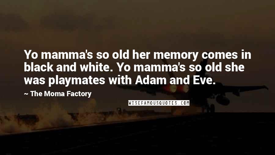 The Moma Factory Quotes: Yo mamma's so old her memory comes in black and white. Yo mamma's so old she was playmates with Adam and Eve.