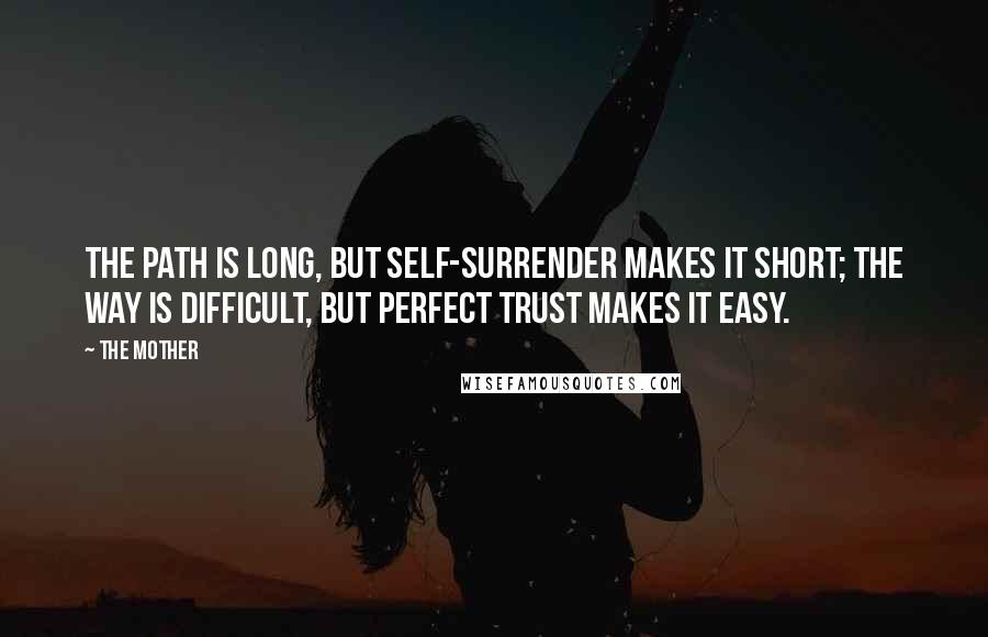 The Mother Quotes: The path is long, but self-surrender makes it short; the way is difficult, but perfect trust makes it easy.