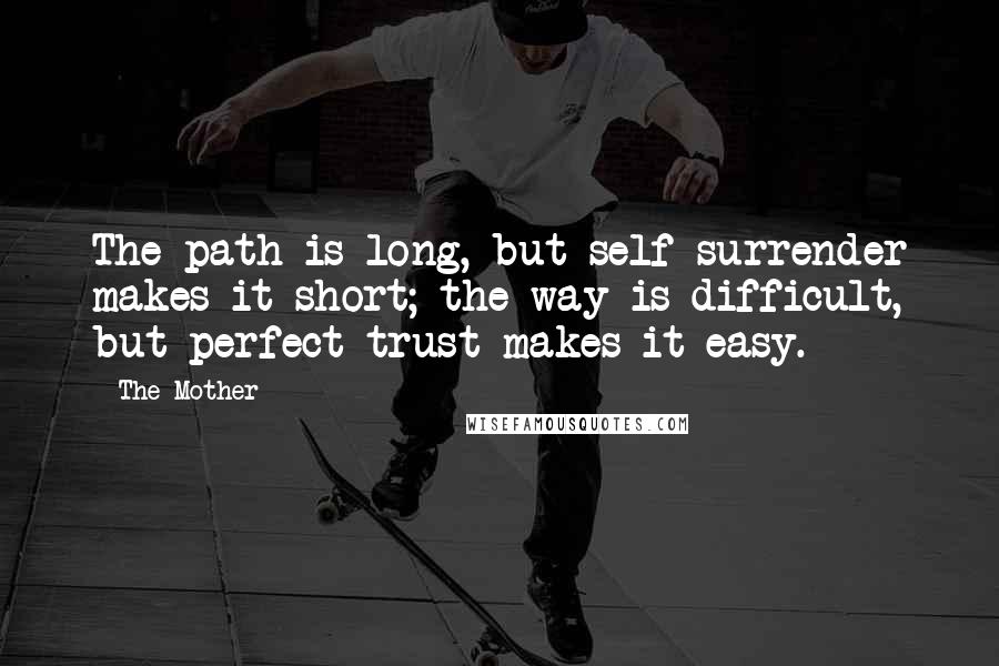 The Mother Quotes: The path is long, but self-surrender makes it short; the way is difficult, but perfect trust makes it easy.