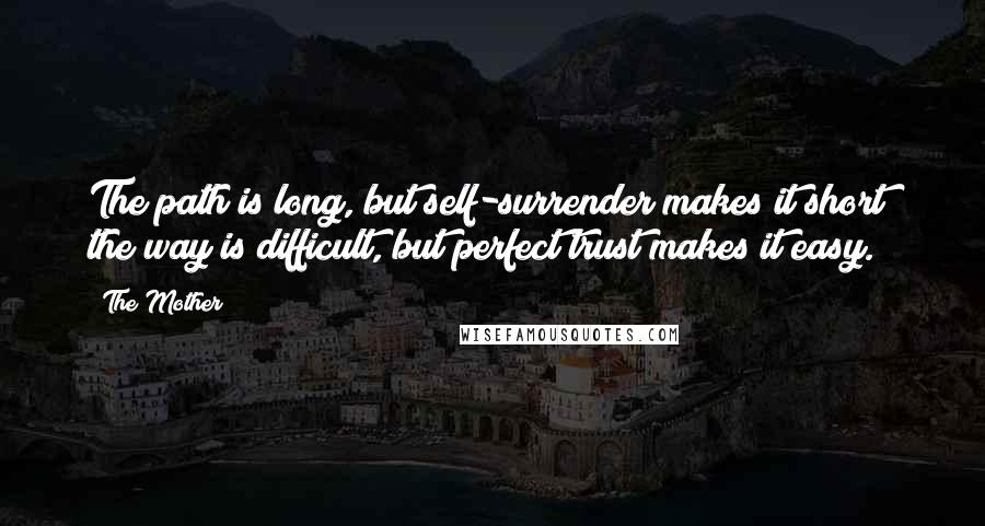 The Mother Quotes: The path is long, but self-surrender makes it short; the way is difficult, but perfect trust makes it easy.