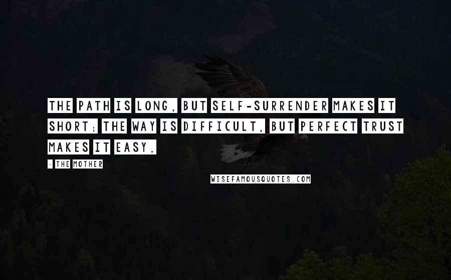 The Mother Quotes: The path is long, but self-surrender makes it short; the way is difficult, but perfect trust makes it easy.