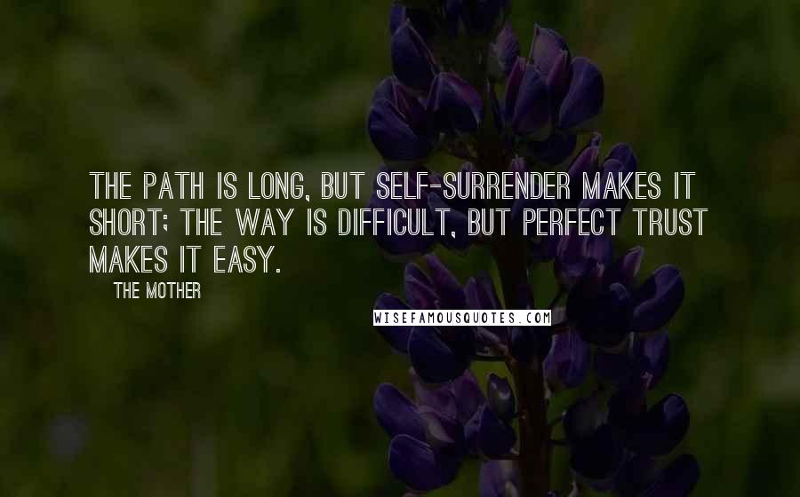 The Mother Quotes: The path is long, but self-surrender makes it short; the way is difficult, but perfect trust makes it easy.