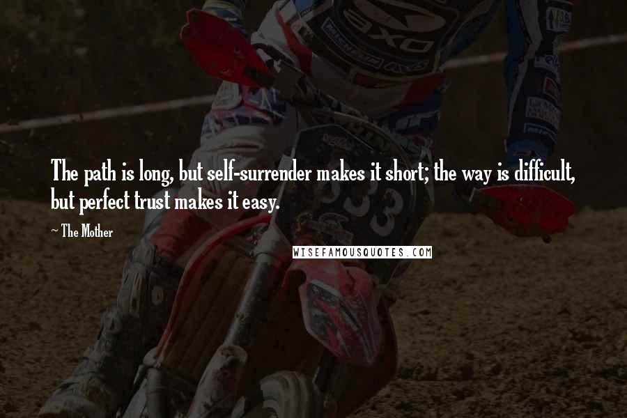 The Mother Quotes: The path is long, but self-surrender makes it short; the way is difficult, but perfect trust makes it easy.