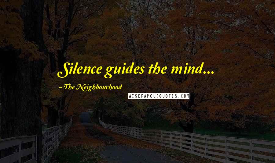 The Neighbourhood Quotes: Silence guides the mind...