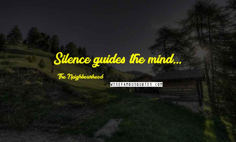 The Neighbourhood Quotes: Silence guides the mind...