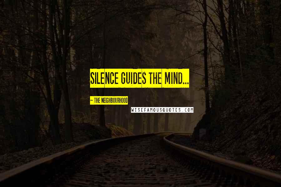 The Neighbourhood Quotes: Silence guides the mind...