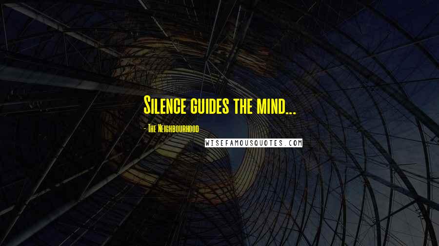 The Neighbourhood Quotes: Silence guides the mind...