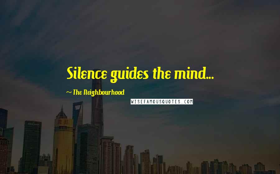 The Neighbourhood Quotes: Silence guides the mind...