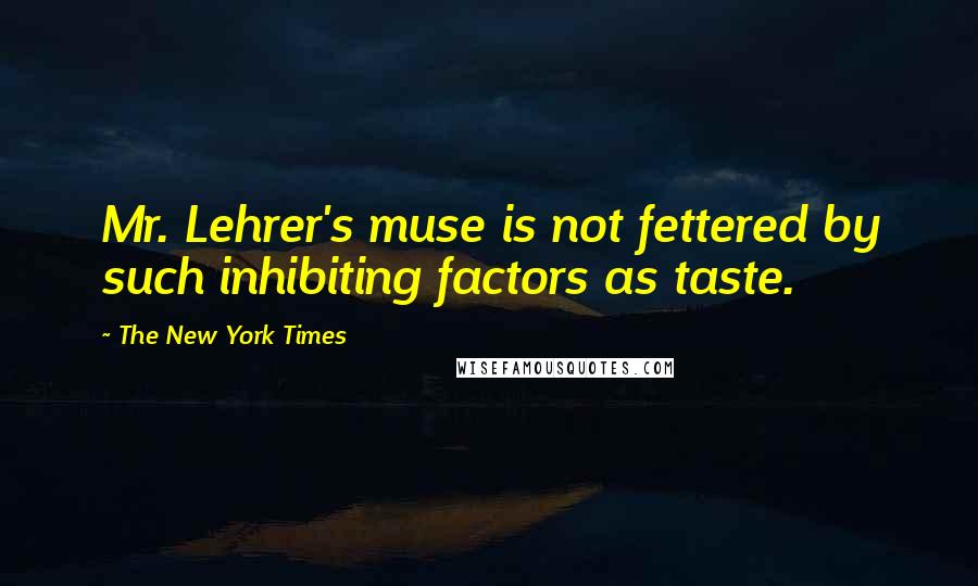 The New York Times Quotes: Mr. Lehrer's muse is not fettered by such inhibiting factors as taste.