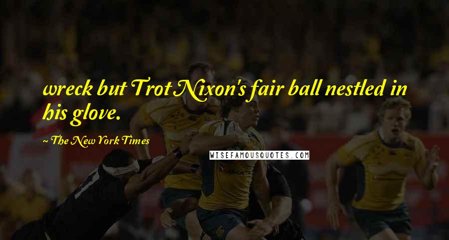 The New York Times Quotes: wreck but Trot Nixon's fair ball nestled in his glove.