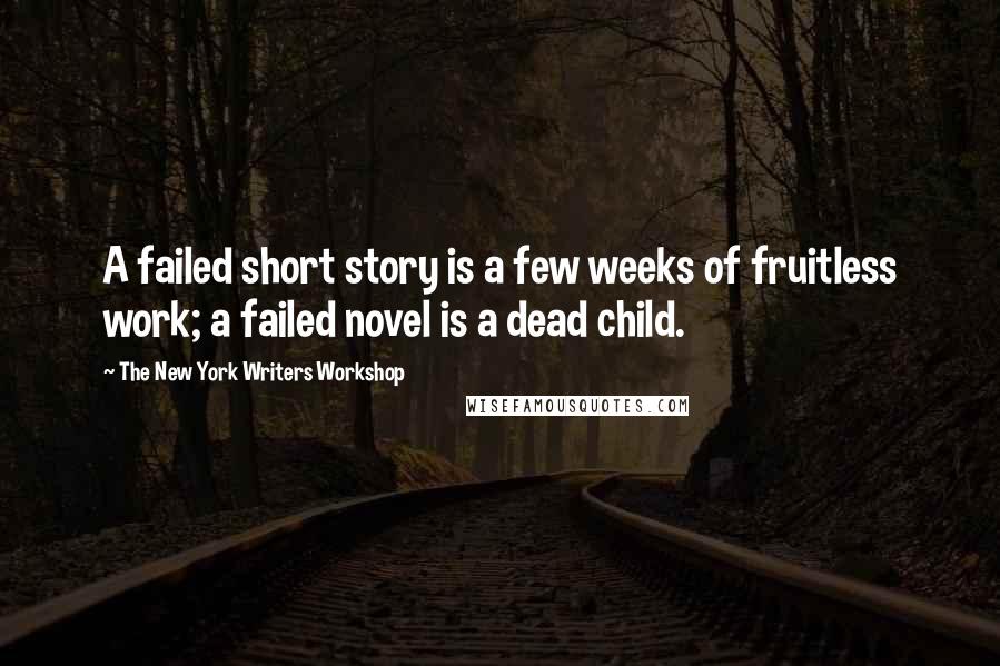 The New York Writers Workshop Quotes: A failed short story is a few weeks of fruitless work; a failed novel is a dead child.