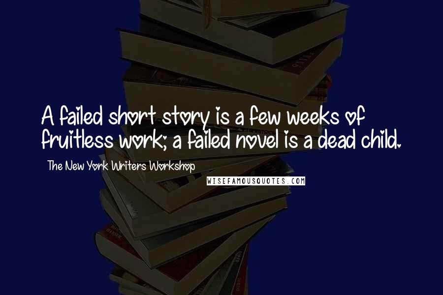 The New York Writers Workshop Quotes: A failed short story is a few weeks of fruitless work; a failed novel is a dead child.