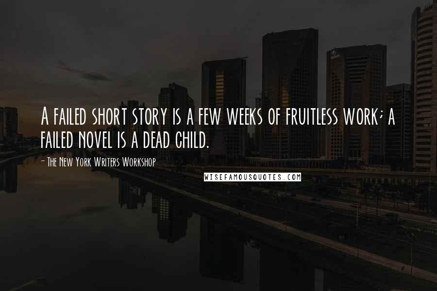 The New York Writers Workshop Quotes: A failed short story is a few weeks of fruitless work; a failed novel is a dead child.