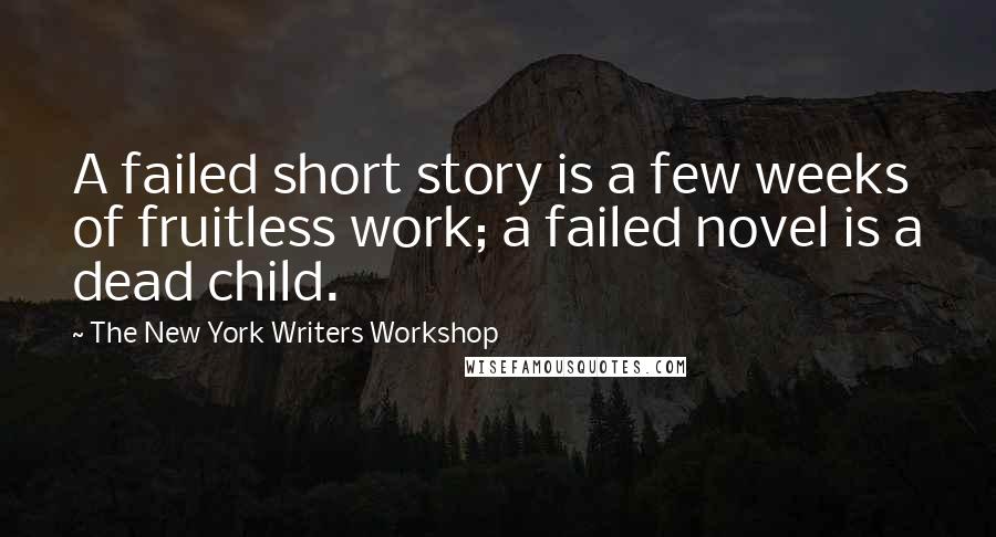 The New York Writers Workshop Quotes: A failed short story is a few weeks of fruitless work; a failed novel is a dead child.