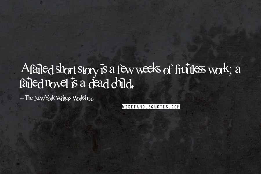 The New York Writers Workshop Quotes: A failed short story is a few weeks of fruitless work; a failed novel is a dead child.