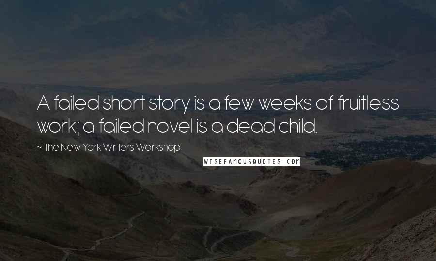 The New York Writers Workshop Quotes: A failed short story is a few weeks of fruitless work; a failed novel is a dead child.