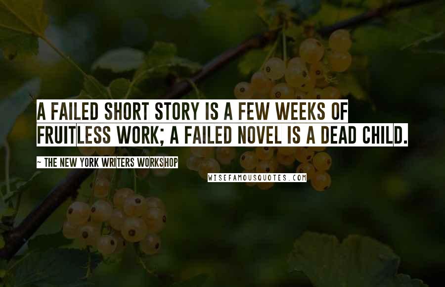 The New York Writers Workshop Quotes: A failed short story is a few weeks of fruitless work; a failed novel is a dead child.