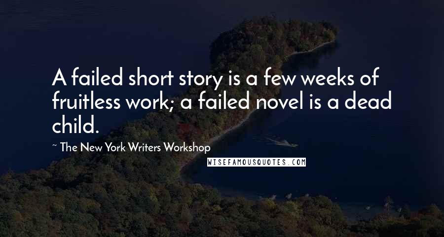 The New York Writers Workshop Quotes: A failed short story is a few weeks of fruitless work; a failed novel is a dead child.