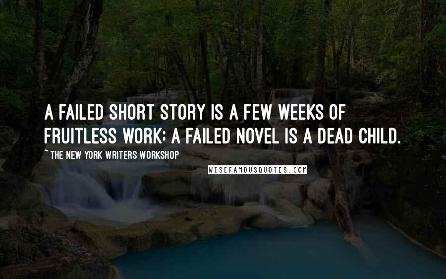 The New York Writers Workshop Quotes: A failed short story is a few weeks of fruitless work; a failed novel is a dead child.