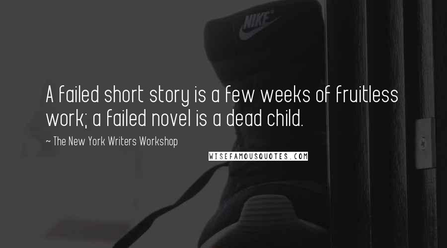 The New York Writers Workshop Quotes: A failed short story is a few weeks of fruitless work; a failed novel is a dead child.