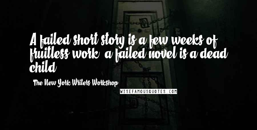 The New York Writers Workshop Quotes: A failed short story is a few weeks of fruitless work; a failed novel is a dead child.