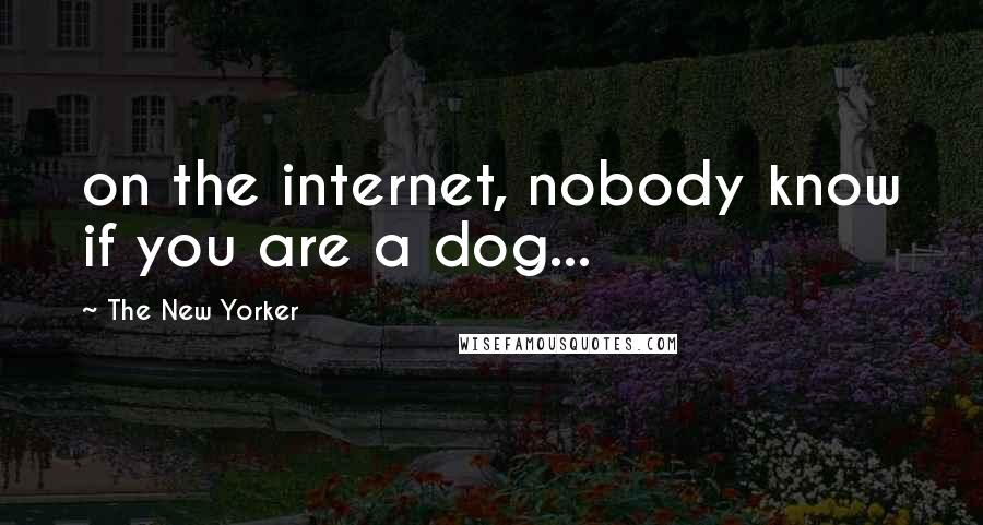 The New Yorker Quotes: on the internet, nobody know if you are a dog...