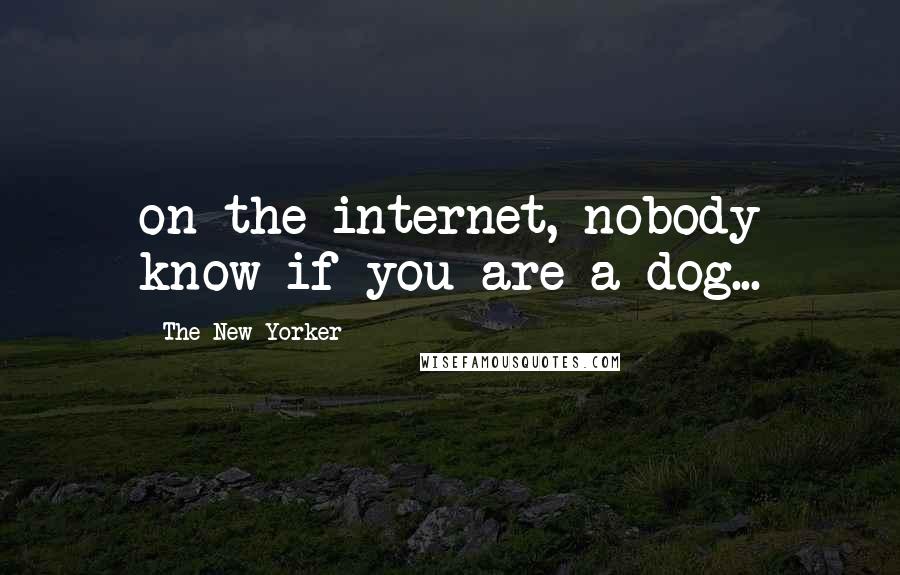 The New Yorker Quotes: on the internet, nobody know if you are a dog...