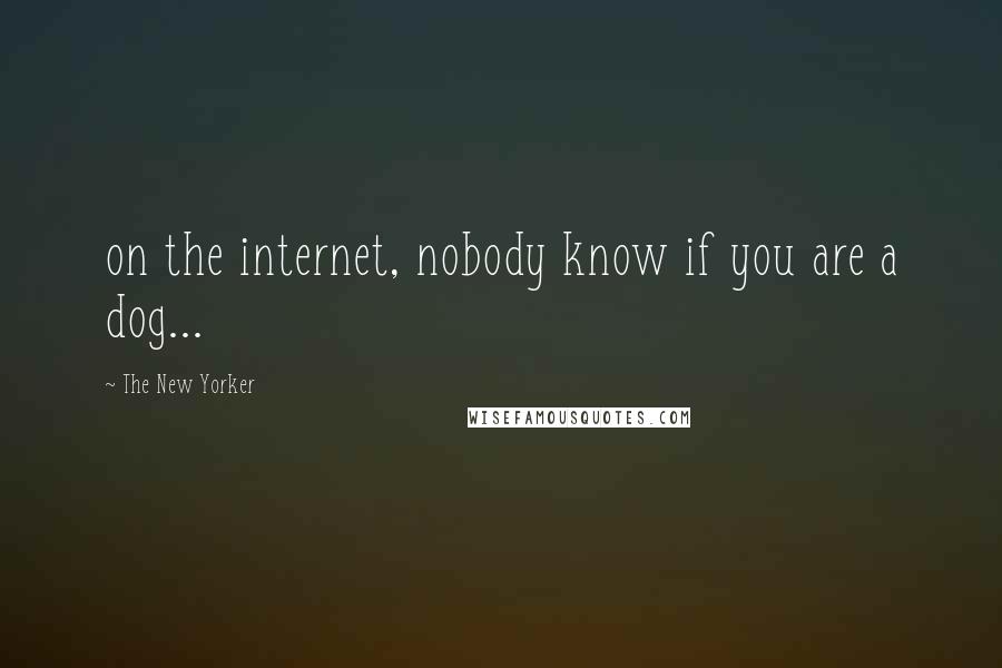 The New Yorker Quotes: on the internet, nobody know if you are a dog...
