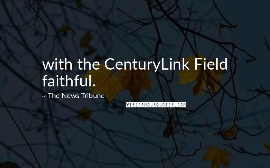 The News Tribune Quotes: with the CenturyLink Field faithful.