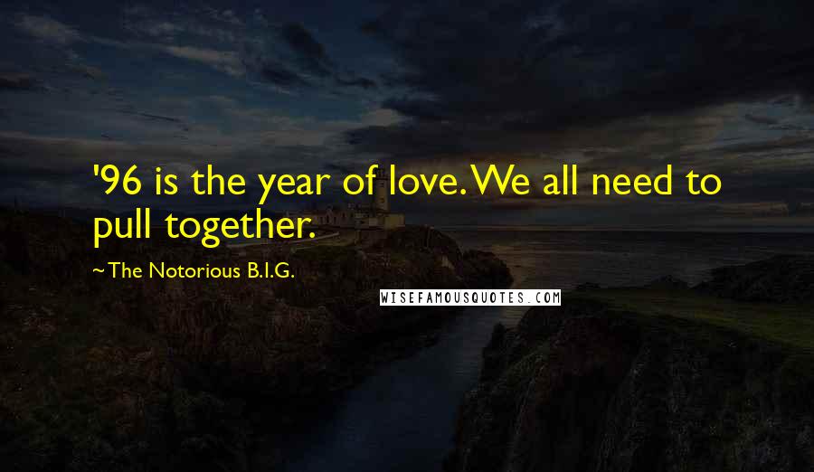 The Notorious B.I.G. Quotes: '96 is the year of love. We all need to pull together.