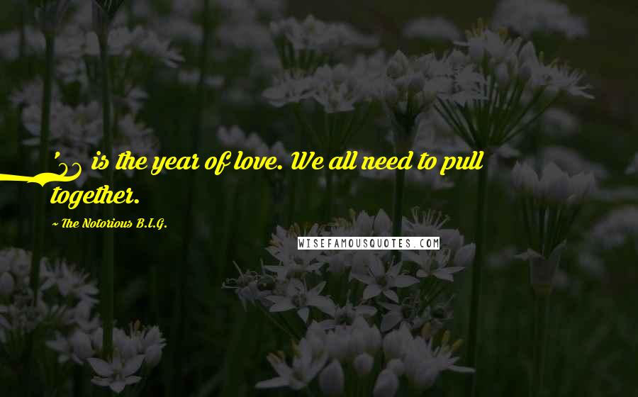 The Notorious B.I.G. Quotes: '96 is the year of love. We all need to pull together.