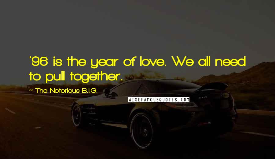 The Notorious B.I.G. Quotes: '96 is the year of love. We all need to pull together.