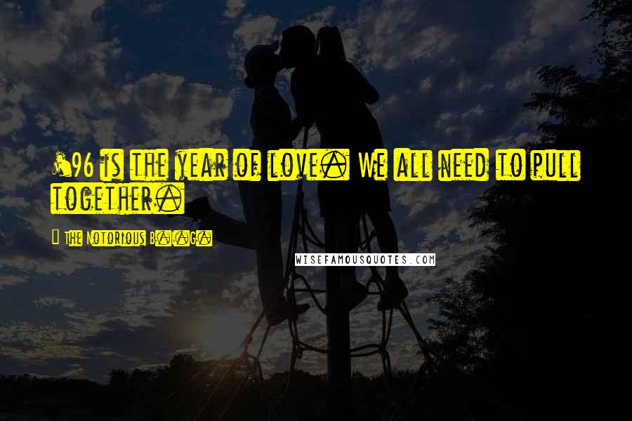 The Notorious B.I.G. Quotes: '96 is the year of love. We all need to pull together.