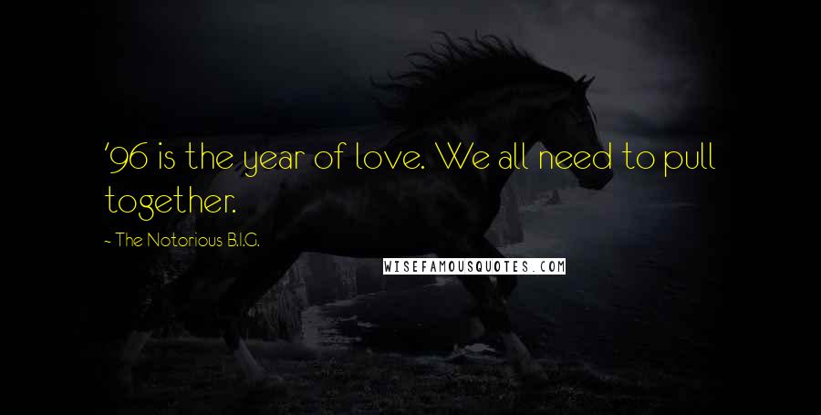 The Notorious B.I.G. Quotes: '96 is the year of love. We all need to pull together.