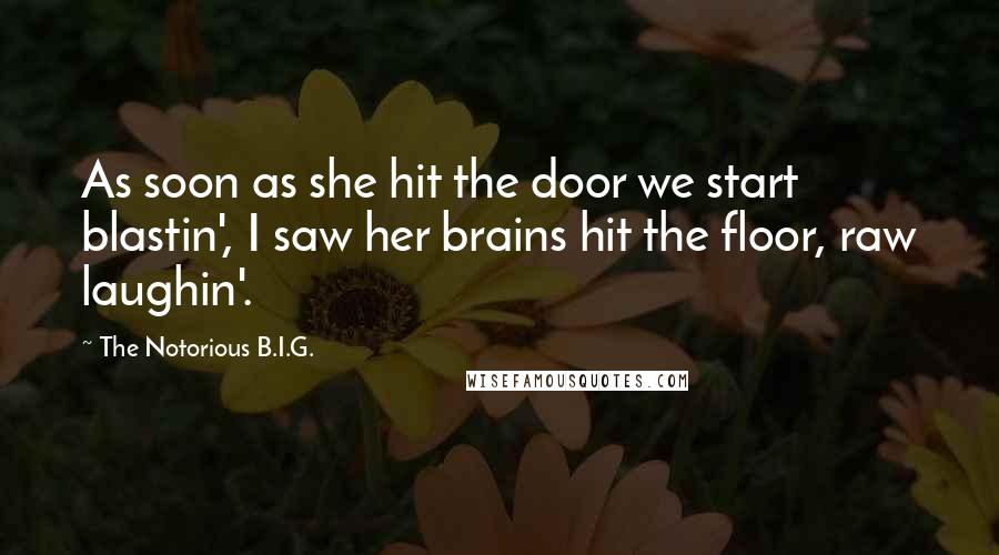 The Notorious B.I.G. Quotes: As soon as she hit the door we start blastin', I saw her brains hit the floor, raw laughin'.